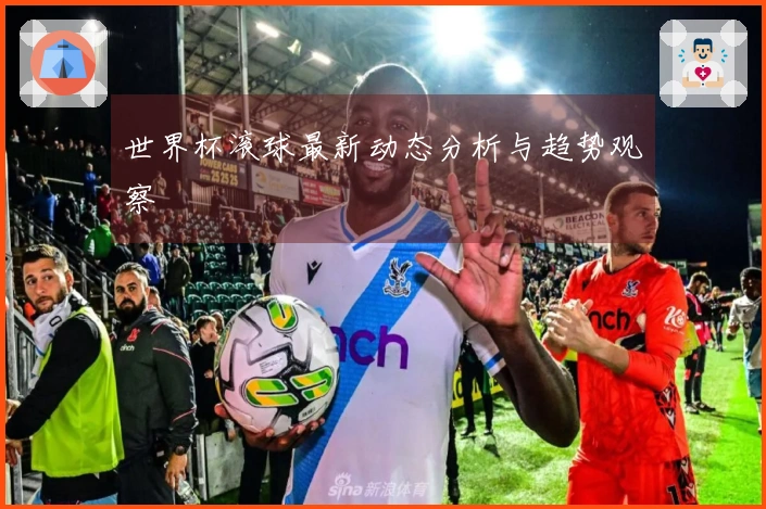 世界杯滚球最新动态分析与趋势观察