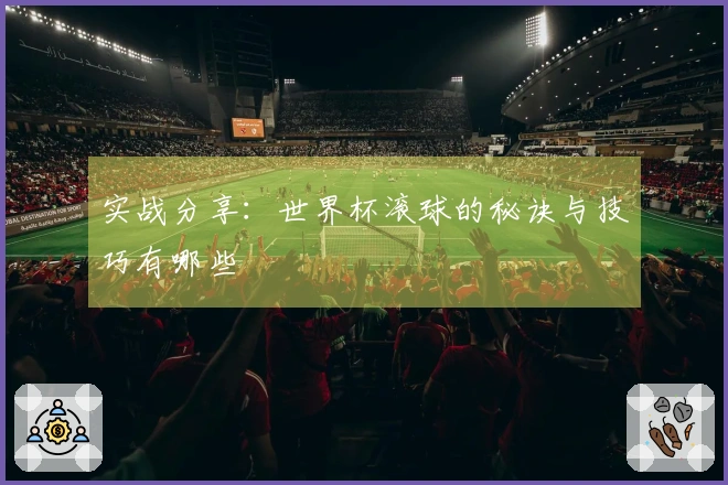 实战分享：世界杯滚球的秘诀与技巧有哪些