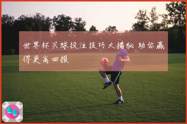 世界杯买球投注技巧大揭秘 助你赢得更高回报