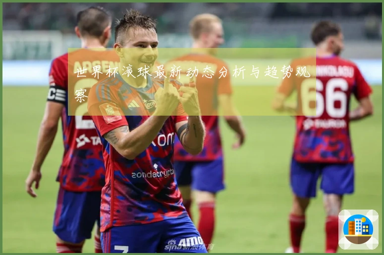 世界杯滚球最新动态分析与趋势观察