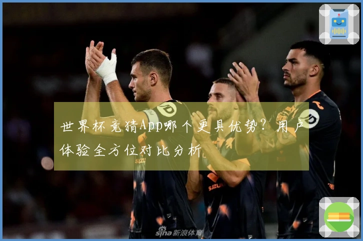 世界杯竞猜App哪个更具优势？用户体验全方位对比分析